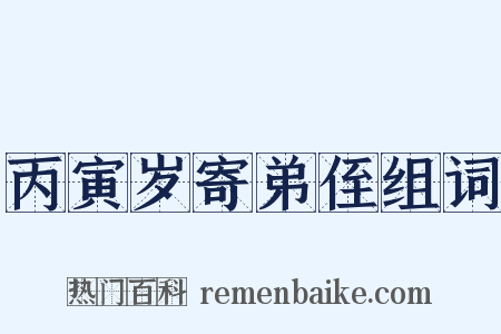 丙寅岁寄弟侄组词是什么意思的图片